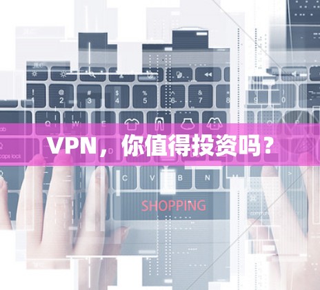 VPN，你值得投资吗？