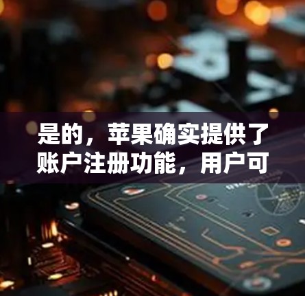 是的,苹果确实提供了账户注册功能,用户可以通过使用苹果账户或苹果密码登录苹果VPN。以下是详细的步骤 是的,苹果确实提供了账户注册功能,用户可以通过使用苹果账户或苹果密码登录苹果VPN。以下是详细的步骤