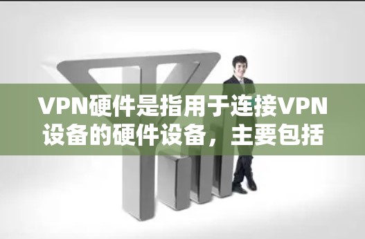 VPN硬件是指用于连接VPN设备的硬件设备,主要包括服务器、端口转发器、虚拟化工具、防火墙等。以下是关于VPN硬件的详细分类和推荐