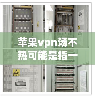 苹果vpn汤不热可能是指一种用苹果制成的凉茶，比如苹果凉汤。这类汤通常使用苹果汁或苹果醋，可能搭配一些调料，如糖、醋、茶粉等。如果凉意味着凉爽，那么可能这样的汤提供了一种不太热的口感