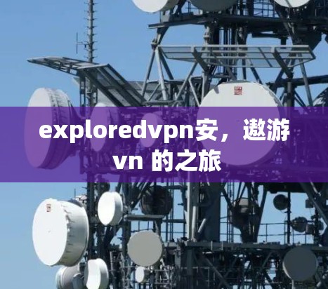 exploredvpn安，遨游 vn 的之旅