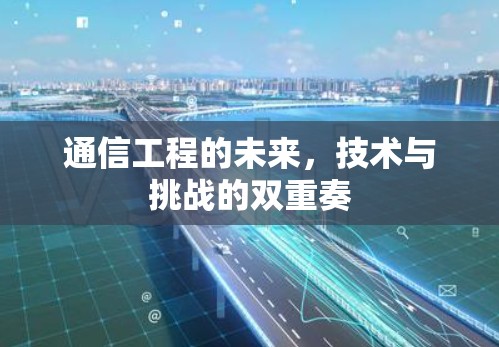 通信工程的未来，技术与挑战的双重奏