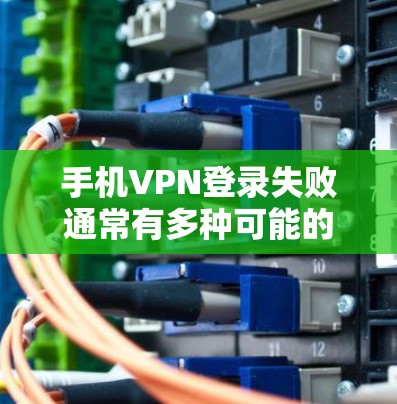 手机VPN登录失败通常有多种可能的原因，包括网络问题、VPN服务器未响应、账户权限错误等。以下是一些可能的解决方案