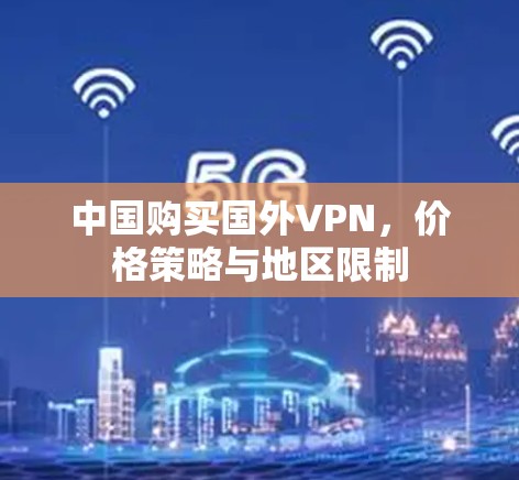 中国购买国外VPN，价格策略与地区限制