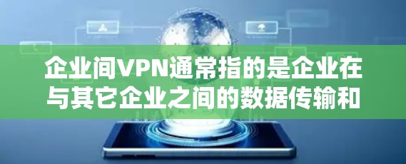 企业间VPN通常指的是企业在与其它企业之间的数据传输和传输过程中，采用VPN技术来保护数据的安全、隐私和合规性。这通常涉及到企业之间的通信、物流、金融交易等场景。以下是一些与企业间VPN相关的内容