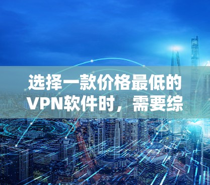 选择一款价格最低的VPN软件时，需要综合考虑多个因素，包括价格、功能、安全性、兼容性和用户评价。以下是一些关键步骤