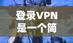 登录VPN是一个简单但重要的过程,以下是详细的步骤说明