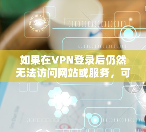 如果在VPN登录后仍然无法访问网站或服务,可能是由于多种原因导致的网络问题。以下是一些可能的原因和解决方法