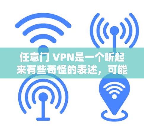 任意门 VPN是一个听起来有些奇怪的表述，可能是指某种特定的VPN设备或操作方法。不过，我需要先理解一下这些词汇的意思，然后才能进行进一步的解释