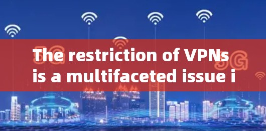 The restriction of VPNs is a multifaceted issue influenced by several factors: