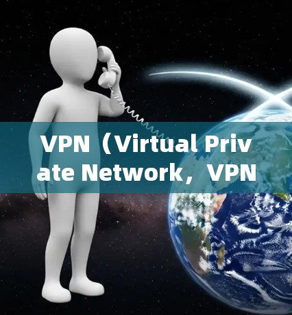 VPN(Virtual Private Network,VPN)是一种通过技术手段将用户与外部互联网连接起来的技术。以下是使用VPN功能的步骤和方法