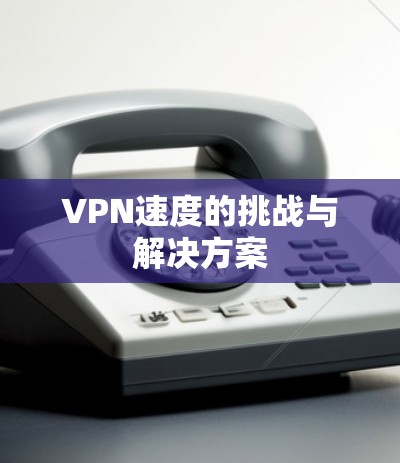 VPN速度的挑战与解决方案
