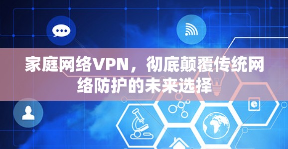 家庭网络VPN,彻底颠覆传统网络防护的未来选择