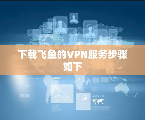下载飞鱼的VPN服务步骤如下