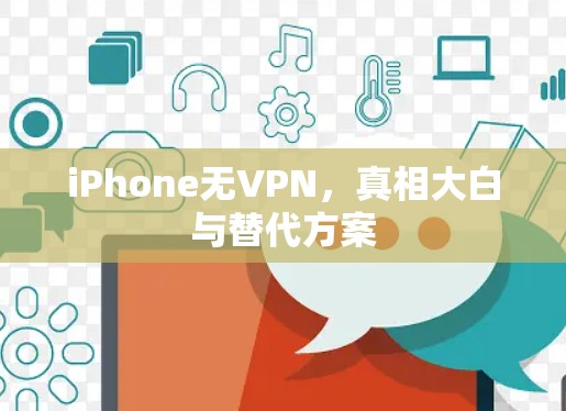 iPhone无VPN,真相大白与替代方案