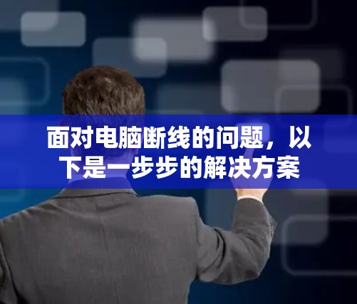 面对电脑断线的问题，以下是一步步的解决方案