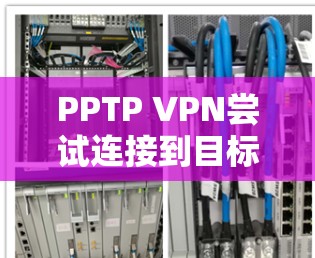 PPTP VPN尝试连接到目标服务器时总是无法连接,可能的原因如下