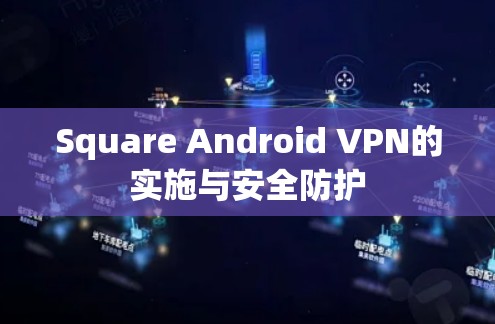 Square Android VPN的实施与安全防护