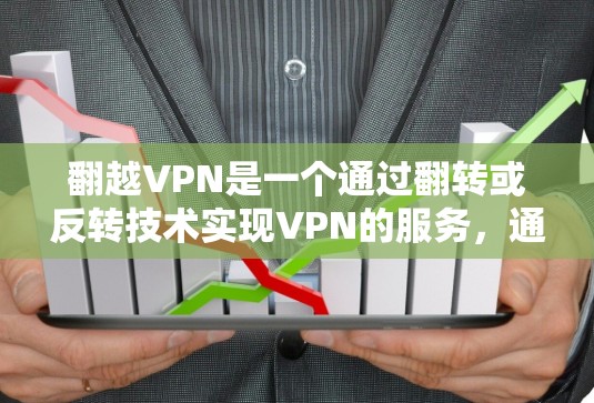 翻越VPN是一个通过翻转或反转技术实现VPN的服务，通常涉及加密、安全和隐私设置。虽然缺乏官方介绍，但可以参考以下步骤来使用翻越VPN