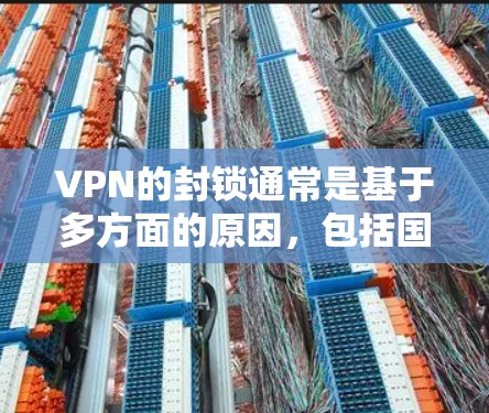 VPN的封锁通常是基于多方面的原因，包括国家安全、法律法规以及国家网络空间的安全保护。以下是这些原因的详细解释