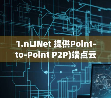 1.nLINet 提供Point-to-Point P2P)端点云和多点云等多种VPN服务,适合多种场景
