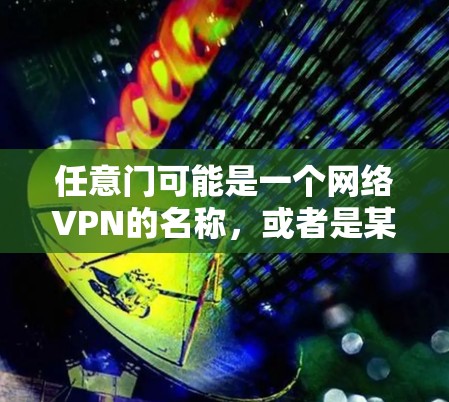 任意门可能是一个网络VPN的名称，或者是某个网站的名称。如果您需要下载这个VPN软件或网站，可以按照以下步骤操作