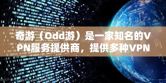 奇游（Odd游）是一家知名的VPN服务提供商，提供多种VPN服务，包括手机端的VPN。奇游的目标是为广大用户提供安全、便捷的VPN解决方案，帮助用户远离网络诈骗和隐私泄露的风险