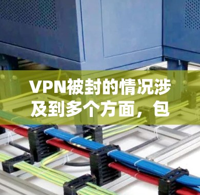 VPN被封的情况涉及到多个方面，包括VPN系统本身的问题、用户操作错误、网络攻击以及法律法规。以下是对这种情况的详细分析和解决方案
