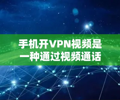 手机开VPN视频是一种通过视频通话连接到一个远程服务器的技术,通常用于安全的视频通话。以下是使用手机进行视频连接到目标VPN服务器的步骤和方法