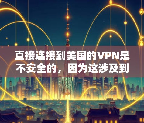 直接连接到美国的VPN是不安全的,因为这涉及到跨国家的网络访问,可能会带来法律、隐私和安全问题。此外,使用任何VPN服务都必须遵守当地法律法规,确保数据安全和隐私