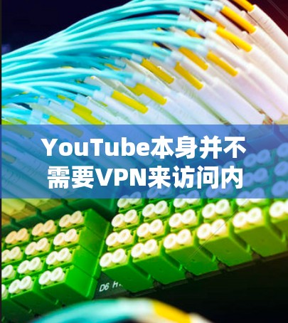 YouTube本身并不需要VPN来访问内容,因为YouTube提供了多种方式来保护用户的内容访问安全性和隐私。以下是一些关键因素