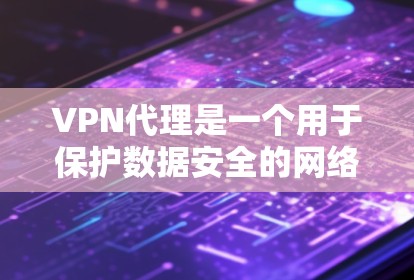 VPN代理是一个用于保护数据安全的网络服务,主要通过代理服务器来实现连接。以下是对VPN代理的详细步骤和推荐