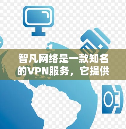 智凡网络是一款知名的VPN服务，它提供了一款名为智凡云或智凡云安全的产品，旨在为用户提供一个安全、高效的网络VPN服务。以下是关于智凡网络VPN的一些关键信息