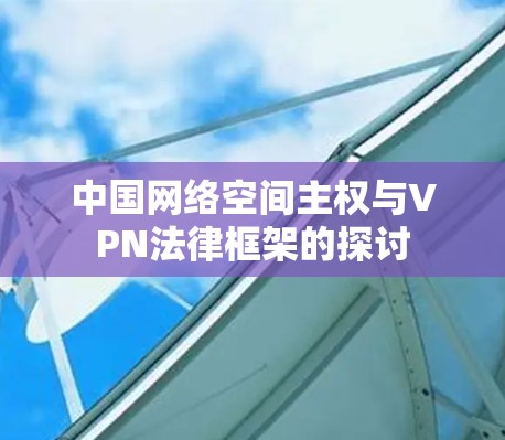 中国网络空间主权与VPN法律框架的探讨
