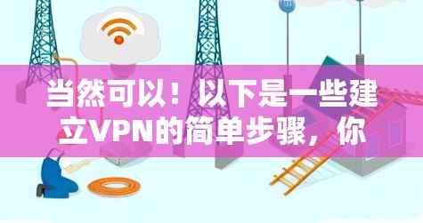 当然可以！以下是一些建立VPN的简单步骤，你可以根据自己的需求来选择合适的VPN服务