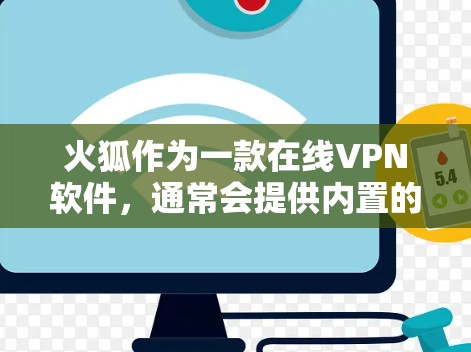 火狐作为一款在线VPN软件,通常会提供内置的VPN插件功能。具体操作可能包括以下步骤