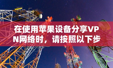 在使用苹果设备分享VPN网络时,请按照以下步骤操作