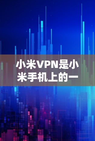 小米VPN是小米手机上的一个VPN服务，提供加密、安全的在线连接功能。以下是使用小米VPN的具体步骤和方法