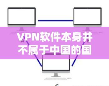 VPN软件本身并不属于中国的国家产品,它们主要是国际发行的,且在中国大陆或其他地区广泛使用。如果您要使用这些软件,您需要遵守中国的法律法规和网络安全政策。以下是一些建议