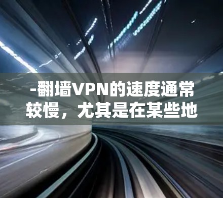 -翻墙VPN的速度通常较慢，尤其是在某些地区，因为它们依赖于物理网络和加密技术