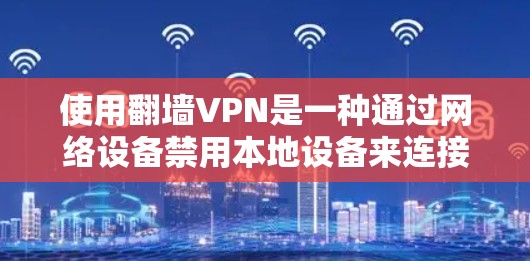 使用翻墙VPN是一种通过网络设备禁用本地设备来连接外部互联网的高级方法,能够访问外部资源、减少网络威胁并保护隐私。以下是使用翻墙VPN的详细步骤和思考