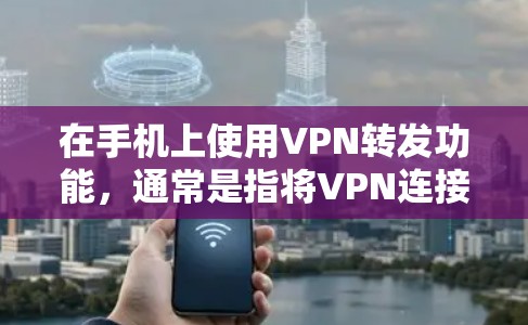 在手机上使用VPN转发功能,通常是指将VPN连接到手机上,方便用户在移动设备上进行VPN通信。以下是关于如何使用手机VPN转发的一些步骤和建议