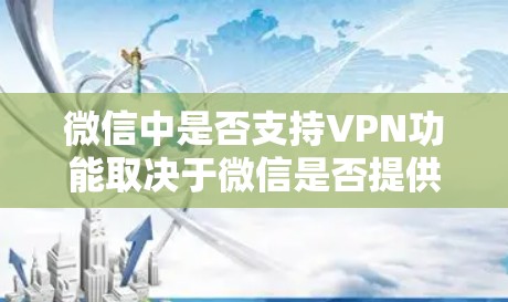 微信中是否支持VPN功能取决于微信是否提供VPN服务。如果微信本身没有VPN功能，建议使用第三方软件如微信VPN或WeChat VPN进行配置。以下是具体的步骤和注意事项