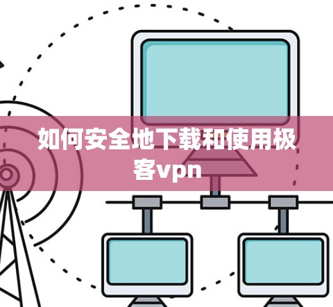 如何安全地下载和使用极客vpn