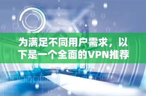 为满足不同用户需求,以下是一个全面的VPN推荐列表,涵盖多种服务类型和适用场景