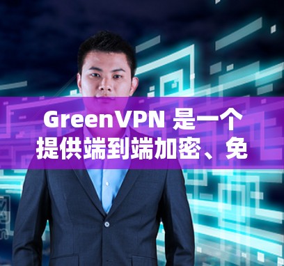 GreenVPN 是一个提供端到端加密、免费且无网络威胁保护的VPN服务,适合保护个人和企业数据。以下是关于GreenVPN的详细分析