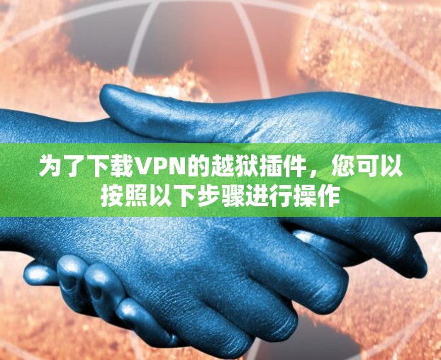 为了下载VPN的越狱插件,您可以按照以下步骤进行操作