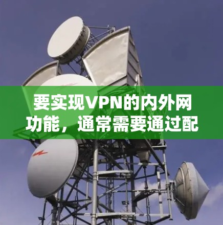 要实现VPN的内外网功能,通常需要通过配置文件来设置VPN的连接方式、端口、安全设置等。以下是详细的步骤说明