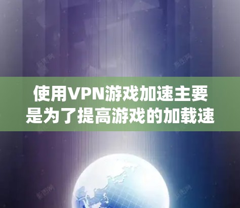 使用VPN游戏加速主要是为了提高游戏的加载速度，特别是在访问快速 loading 的游戏时，通过VPN可以避免网络延迟，让游戏运行更流畅。以下是使用VPN加速游戏的步骤和方法