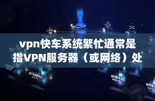 vpn快车系统繁忙通常是指VPN服务器(或网络)处于过载状态,大量用户或数据请求发送至服务器,导致服务器性能下降或崩溃。这种情况可能的原因包括